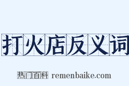 打火店反义词是什么意思的图片
